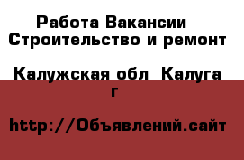 Работа Вакансии - Строительство и ремонт. Калужская обл.,Калуга г.